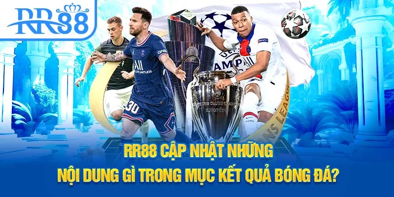 RR88 cập nhật những nội dung gì trong mục kết quả bóng đá?